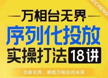 【万相台无界】序列化投放实操18讲线上实战班，淘系电商人的必修课-虫2小屋