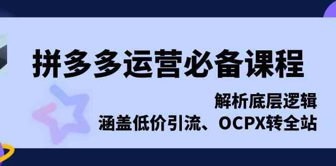 拼多多运营必备课程，解析底层逻辑，涵盖低价引流、OCPX转全站-虫2小屋