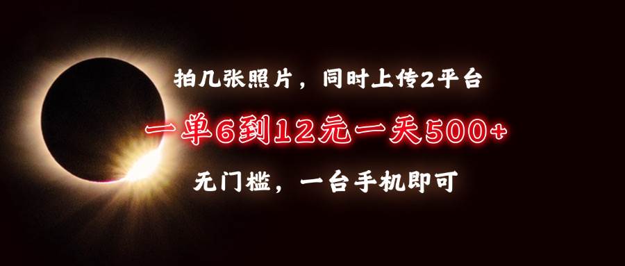（13712期）拍几张照片，同时上传2平台，一单6到12元，一天轻松500+，无门槛，一台…-虫2小屋
