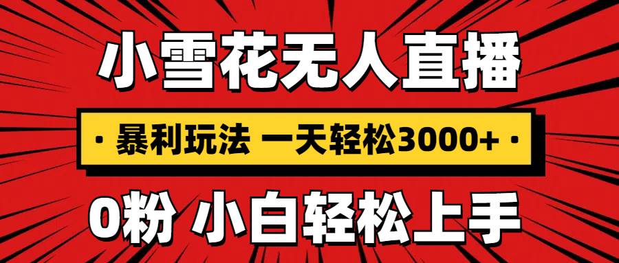 （13720期）抖音小雪花无人直播，一天赚3000+，0粉手机可搭建，不违规不限流，小白…-虫2小屋