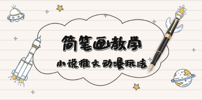 简笔画教学，小说推文动漫玩法，提供多种爆点文案写法，引爆社交媒-虫2小屋