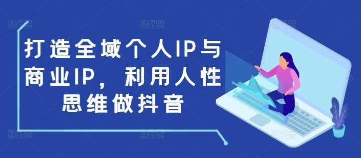 打造全域个人IP与商业IP，利用人性思维做抖音-虫2小屋