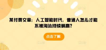 某付费文章：人工智能时代，普通人怎么才能不被淘汰持续躺赢?-虫2小屋