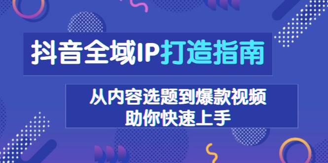 抖音全域IP打造指南，从内容选题到爆款视频，助你快速上手-虫2小屋