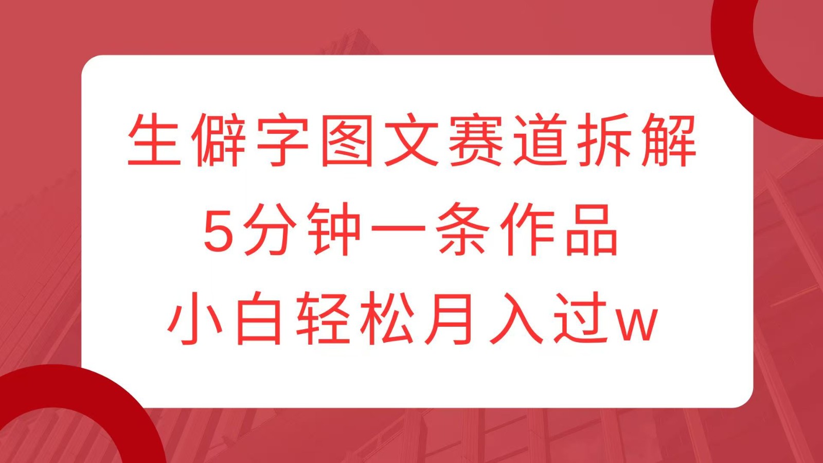 生僻字图文赛道拆解，5分钟一条作品，小白轻松月入过w-虫2小屋