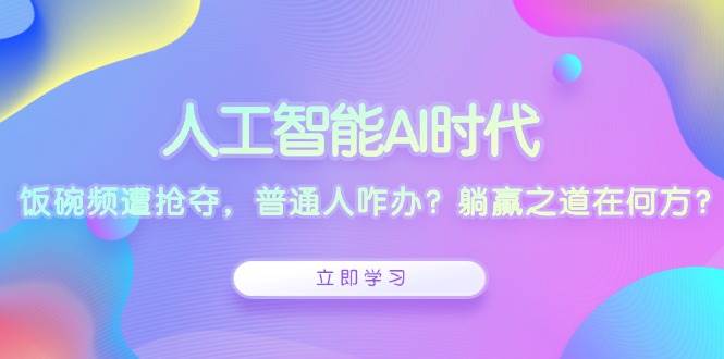 人工智能AI时代，饭碗频遭抢夺，普通人咋办？躺赢之道在何方？-虫2小屋