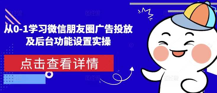 从0-1学习微信朋友圈广告投放及后台功能设置实操-虫2小屋