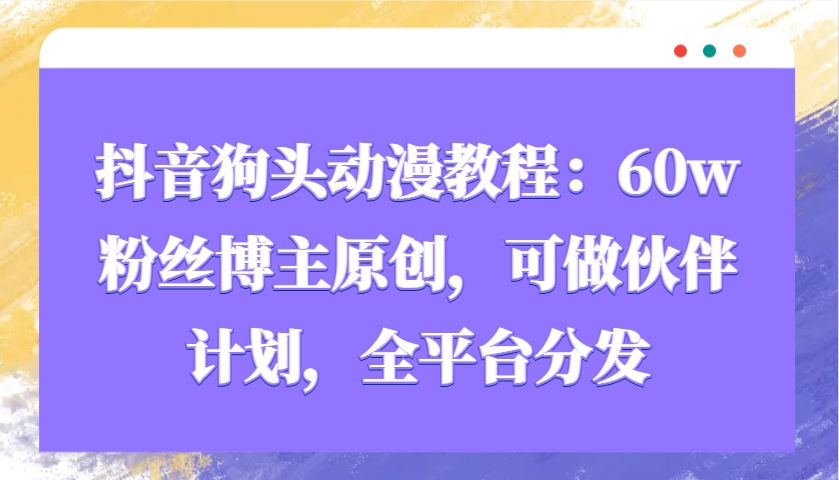 抖音狗头动漫教程：60w粉丝博主原创，可做伙伴计划，全平台分发-虫2小屋
