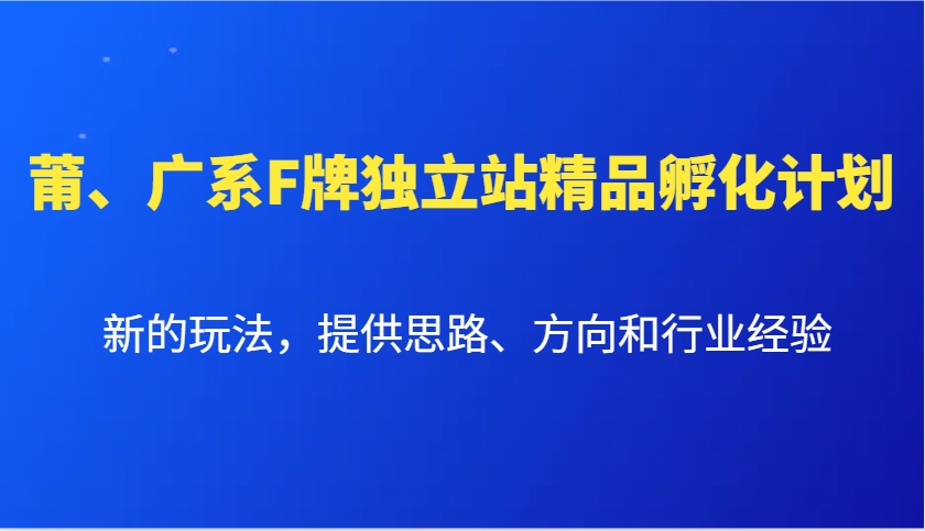 莆、广系F牌独立站精品孵化计划，新的玩法，提供思路、方向和行业经验-虫2小屋