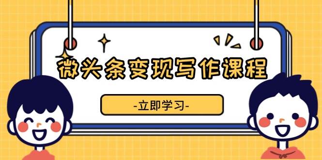 （13766期）微头条变现写作课程，掌握流量变现技巧，提升微头条质量，实现收益增长-虫2小屋