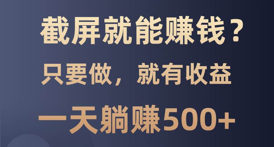 （13767期）截屏就能赚钱？0门槛，只要做，100%有收益的一个项目，一天躺赚500+-虫2小屋