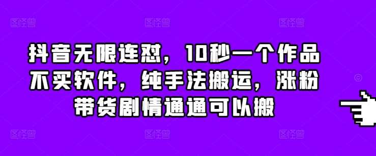 抖音无限连怼，10秒一个作品不买软件，纯手法搬运，涨粉带货剧情通通可以搬-虫2小屋
