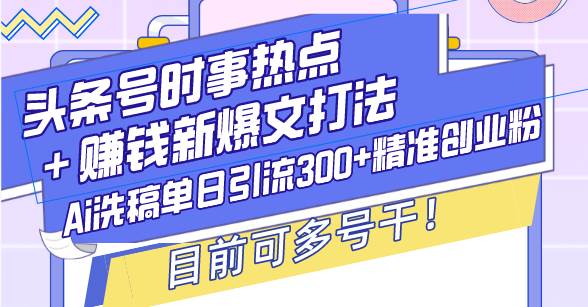 （13782期）头条号时事热点＋赚钱新爆文打法，Ai洗稿单日引流300+精准创业粉，目前…-虫2小屋