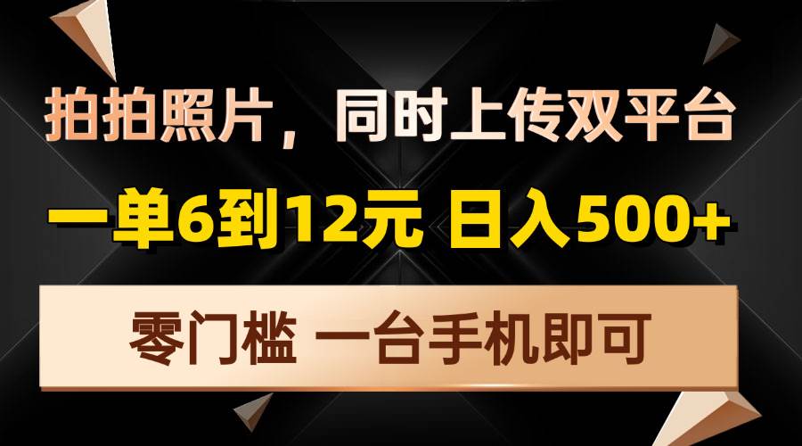 （13783期）拍拍照片，同时上传双平台，一单6到12元，轻轻松松日入500+，零门槛，…-虫2小屋