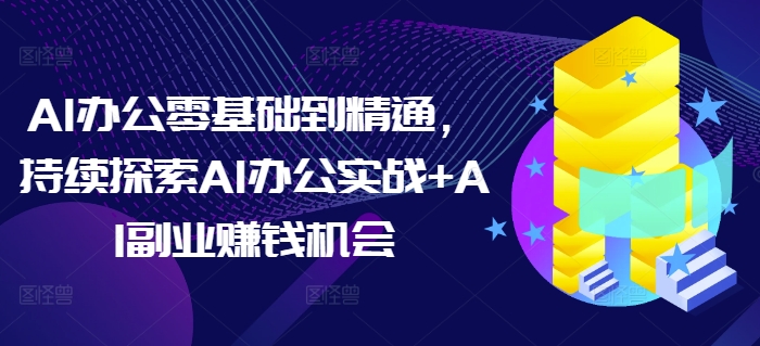 AI办公零基础到精通，持续探索AI办公实战+AI副业赚钱机会-虫2小屋