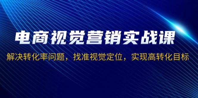 （13786期）电商视觉营销实战课，解决转化率问题，找准视觉定位，实现高转化目标-虫2小屋
