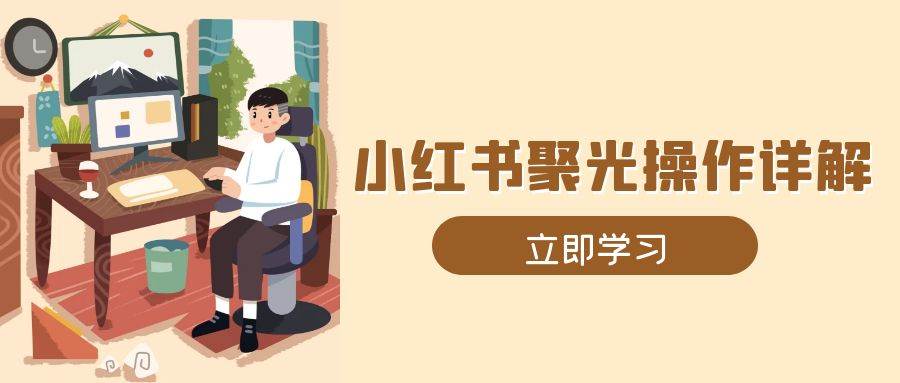 （13792期）小红书聚光操作详解，涵盖素材、开户、定位、计划搭建等全流程实操-虫2小屋