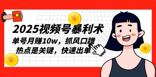 （13793期）2025视频号暴利术，单号月赚10w，抓风口蹭热点是关键，快速出单-虫2小屋