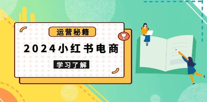 2024小红书电商教程，从入门到实战，教你有效打造爆款店铺，掌握选品技巧-虫2小屋
