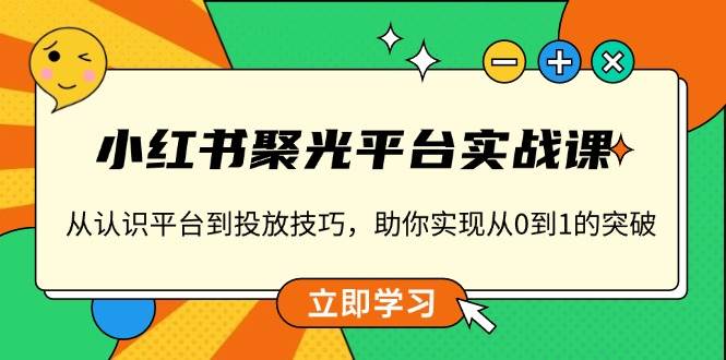 小红书聚光平台实战课，从认识平台到投放技巧，助你实现从0到1的突破-虫2小屋