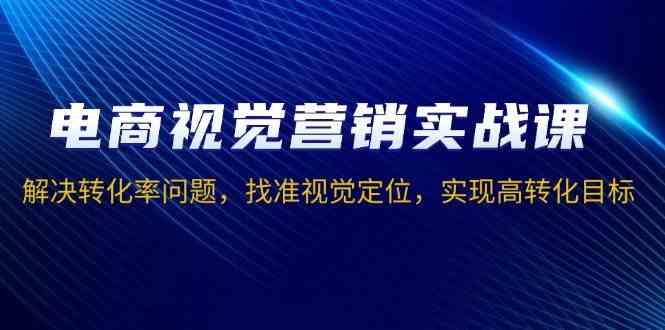 电商视觉营销实战课，解决转化率问题，找准视觉定位，实现高转化目标-虫2小屋