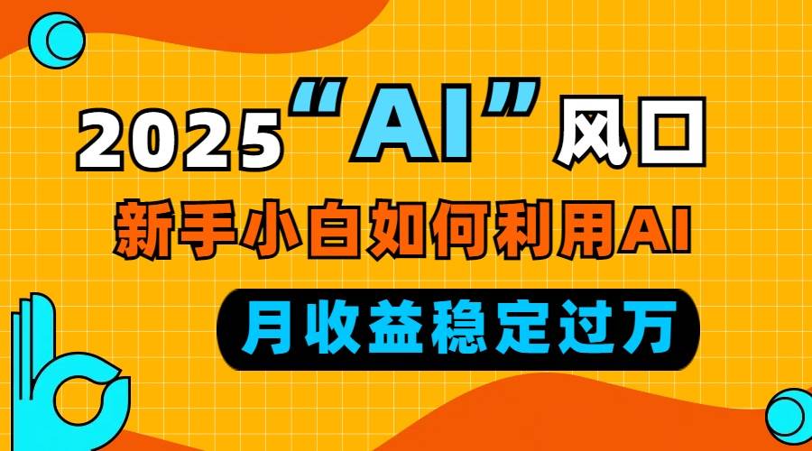 （13821期）2025“ AI ”风口，新手小白如何利用ai，每月收益稳定过万-虫2小屋