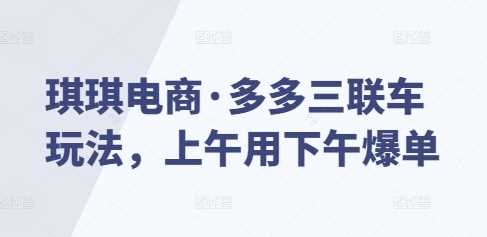琪琪电商·多多三联车玩法，上午用下午爆单-虫2小屋