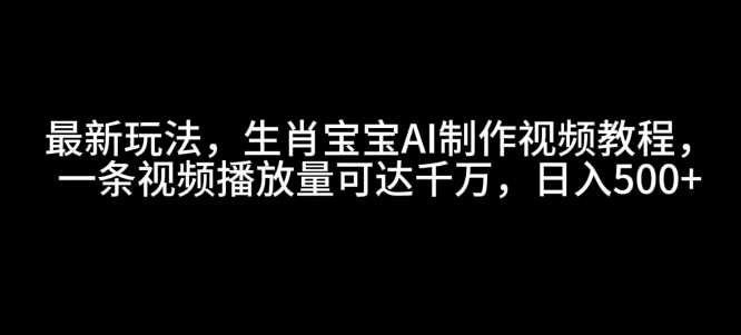 最新玩法，生肖宝宝AI制作视频教程，一条视频播放量可达千万，日入5张【揭秘】-虫2小屋