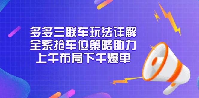 （13828期）多多三联车玩法详解，全系抢车位策略助力，上午布局下午爆单-虫2小屋