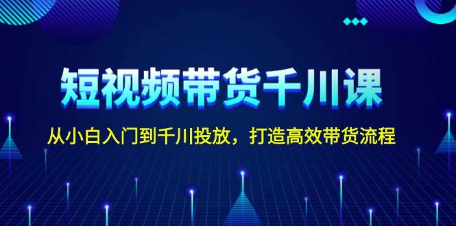 短视频带货千川课，从小白入门到千川投放，打造高效带货流程-虫2小屋