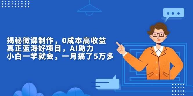 （13838期）揭秘微课制作，0成本高收益，真正蓝海好项目，AI助力，小白一学就会，…-虫2小屋