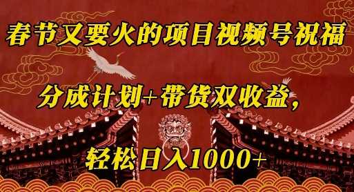 春节又要火的项目视频号祝福，分成计划+带货双收益，轻松日入几张【揭秘】-虫2小屋