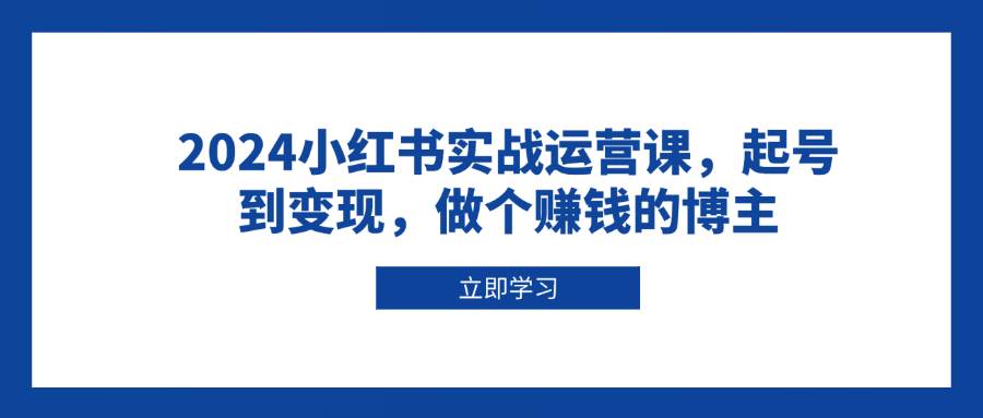 （13841期）2024小红书实战运营课，起号到变现，做个赚钱的博主-虫2小屋