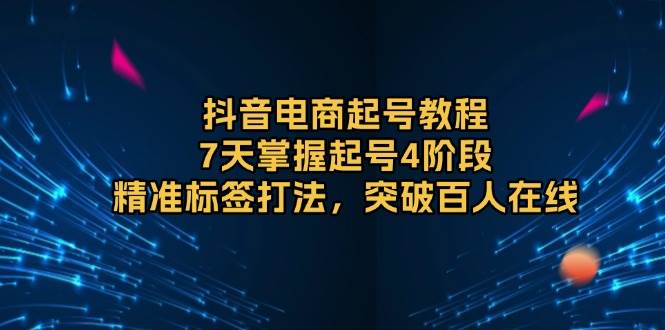 （13847期）抖音电商起号教程，7天掌握起号4阶段，精准标签打法，突破百人在线-虫2小屋