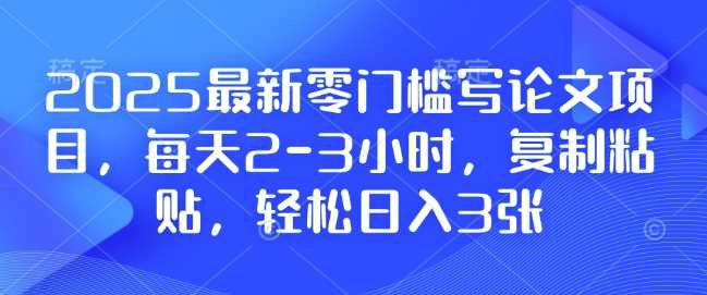 2025最新零门槛写论文项目，每天2-3小时，复制粘贴，轻松日入3张，附详细资料教程【揭秘】-虫2小屋