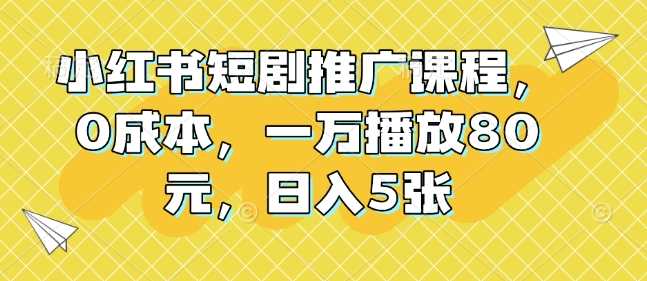 小红书短剧推广课程，0成本，一万播放80元，日入5张-虫2小屋