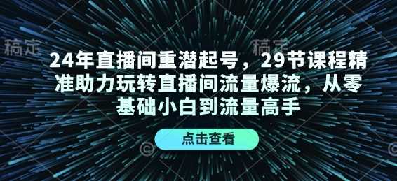 24年直播间重潜起号，29节课程精准助力玩转直播间流量爆流，从零基础小白到流量高手-虫2小屋