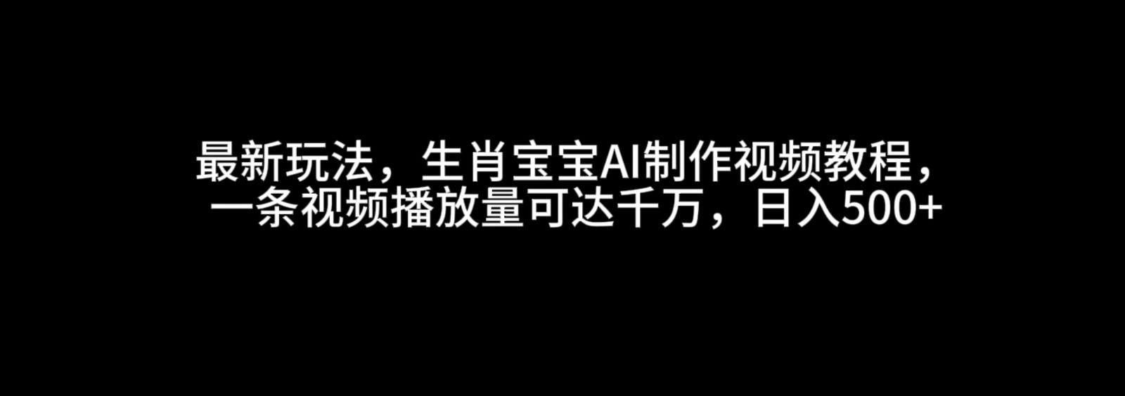 最新玩法，生肖宝宝AI制作视频教程，一条视频播放量可达千万，日入500+-虫2小屋