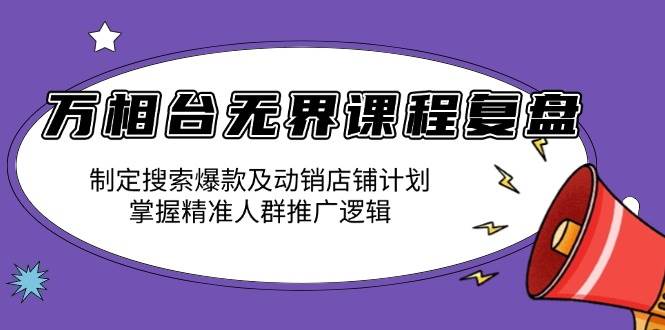（13859期）万相台无界课程复盘：制定搜索爆款及动销店铺计划，掌握精准人群推广逻辑-虫2小屋