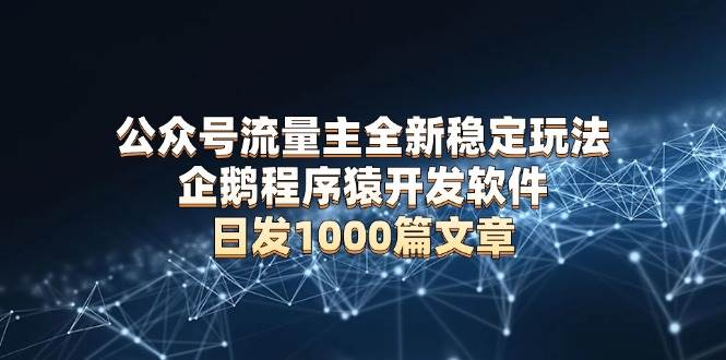 （13868期）公众号流量主全新稳定玩法 企鹅程序猿开发软件 日发1000篇文章 无需AI改写-虫2小屋