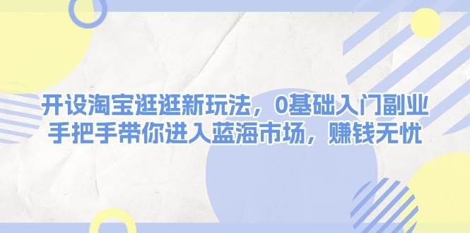 （13870期）开设淘宝逛逛新玩法，0基础入门副业，手把手带你进入蓝海市场，赚钱无忧-虫2小屋