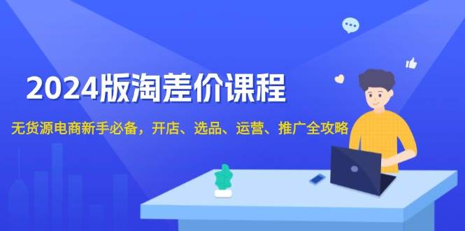 （13871期）2024版淘差价课程，无货源电商新手必备，开店、选品、运营、推广全攻略-虫2小屋