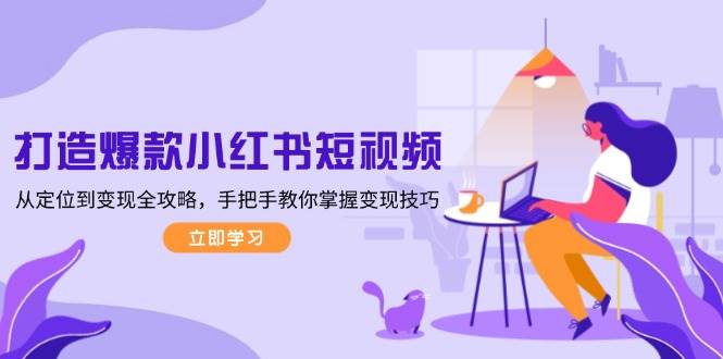 （13873期）打造爆款小红书短视频，从定位到变现全攻略，手把手教你掌握变现技巧-虫2小屋