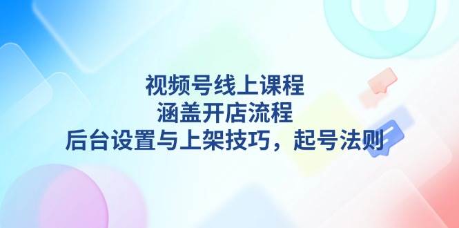 （13881期）视频号线上课程详解，涵盖开店流程，后台设置与上架技巧，起号法则-虫2小屋