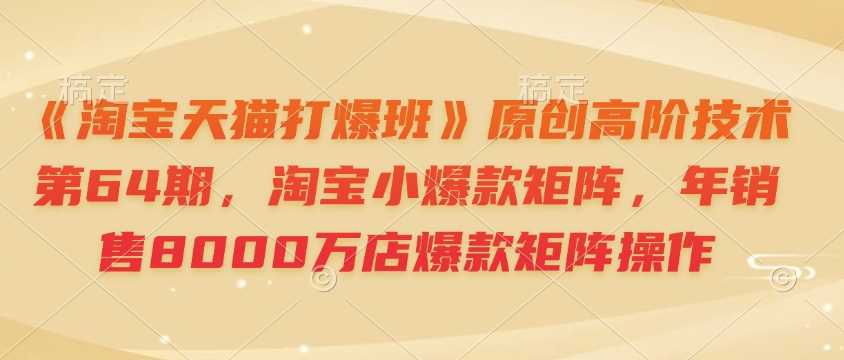 《淘宝天猫打爆班》原创高阶技术第64期，淘宝小爆款矩阵，年销售8000万店爆款矩阵操作-虫2小屋