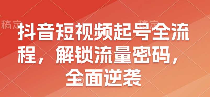 抖音短视频起号全流程，解锁流量密码，全面逆袭-虫2小屋