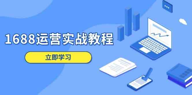 1688运营实战教程：店铺定位/商品管理/爆款打造/数字营销/客户服务等-虫2站点