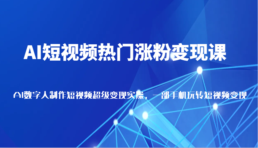 AI短视频热门涨粉变现课，AI数字人制作短视频超级变现实操，一部手机玩转短视频变现-虫2站点