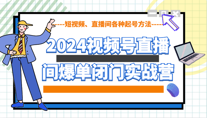 2024视频号直播间爆单闭门实战营，教你如何做视频号，短视频、直播间各种起号方法-虫2站点