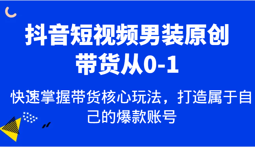 抖音短视频男装原创带货从0-1，快速掌握带货核心玩法，打造属于自己的爆款账号-虫2站点